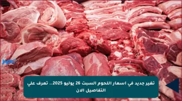 تغير جديد في أسعار اللحوم السبت 26 يوليو 2025.. تعرف على التفاصيل الآن